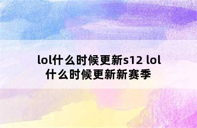 lol什么时候更新s12 lol什么时候更新新赛季